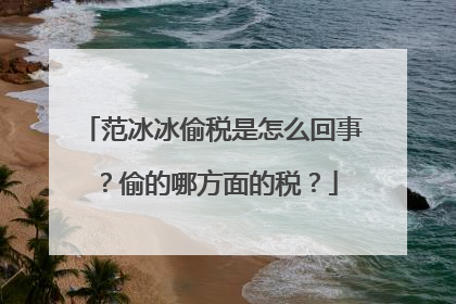 范冰冰偷税是怎么回事？偷的哪方面的税？