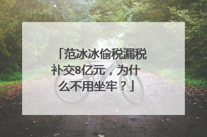 范冰冰偷税漏税补交8亿元,为什么不用坐牢?