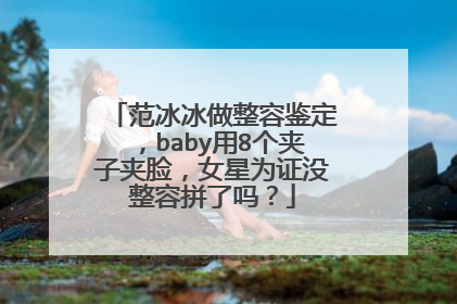 范冰冰做整容鉴定，baby用8个夹子夹脸，女星为证没整容拼了吗？