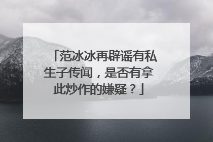 范冰冰再辟谣有私生子传闻,是否有拿此炒作的嫌疑?