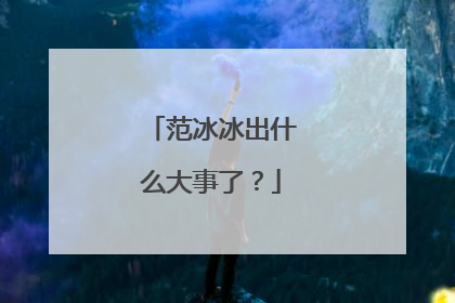 范冰冰出什么大事了?