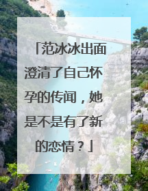 范冰冰出面澄清了自己怀孕的传闻，她是不是有了新的恋情？