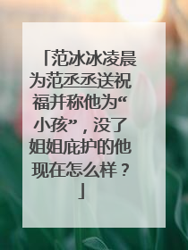 范冰冰凌晨为范丞丞送祝福并称他为“小孩”，没了姐姐庇护的他现在怎么样？