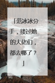 范冰冰分手,搂过她的大佬们,都去哪了?