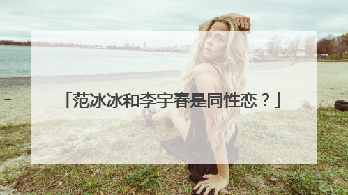 范冰冰和李宇春是同性恋?