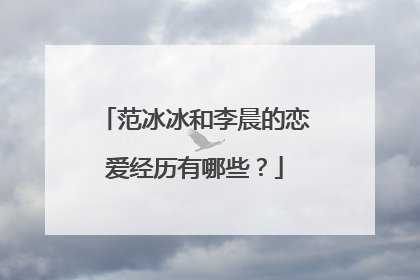 范冰冰和李晨的恋爱经历有哪些？