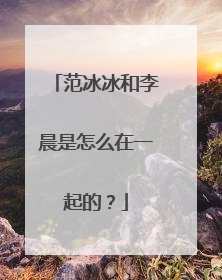 范冰冰和李晨是怎么在一起的?