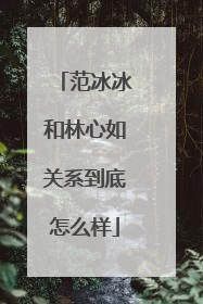 范冰冰和林心如关系到底怎么样