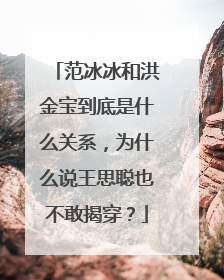 范冰冰和洪金宝到底是什么关系,为什么说王思聪也不敢揭穿?