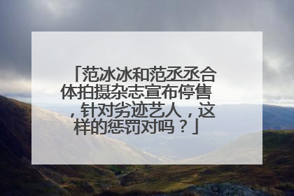 范冰冰和范丞丞合体拍摄杂志宣布停售,针对劣迹艺人,这样的惩罚对吗?
