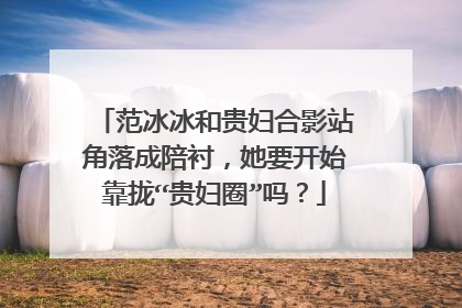 范冰冰和贵妇合影站角落成陪衬,她要开始靠拢“贵妇圈”吗?
