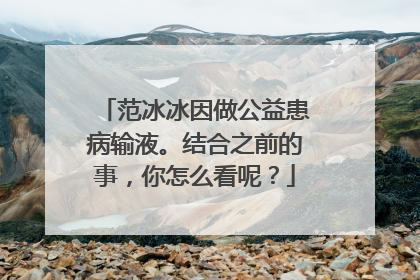 范冰冰因做公益患病输液。结合之前的事，你怎么看呢？