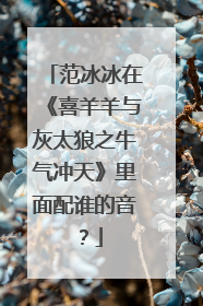 范冰冰在《喜羊羊与灰太狼之牛气冲天》里面配谁的音？