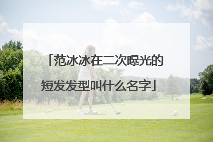 范冰冰在二次曝光的短发发型叫什么名字