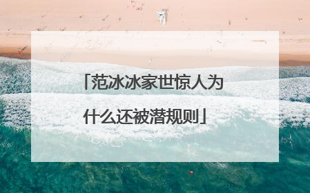 范冰冰家世惊人为什么还被潜规则