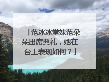 范冰冰堂妹范朵朵出席典礼，她在台上表现如何？