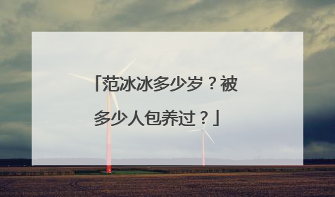 范冰冰多少岁？被多少人包养过？