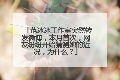 范冰冰工作室突然转发微博，本月首次，网友纷纷开始猜测她的近况，为什么？