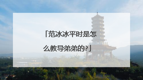 范冰冰平时是怎么教导弟弟的?