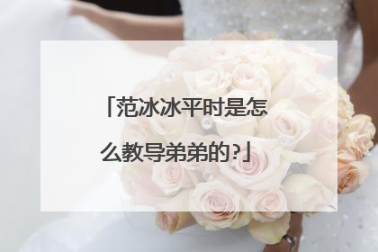 范冰冰平时是怎么教导弟弟的?