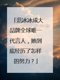 范冰冰成大品牌全球唯一代言人,她到底经历了怎样的努力?