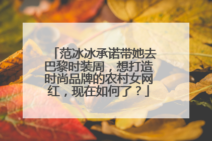 范冰冰承诺带她去巴黎时装周，想打造时尚品牌的农村女网红，现在如何了？