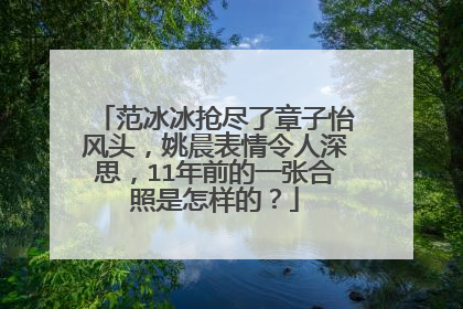 范冰冰抢尽了章子怡风头，姚晨表情令人深思，11年前的一张合照是怎样的？