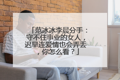 范冰冰李晨分手:守不住事业的女人,迟早连爱情也会弄丢,你怎么看?