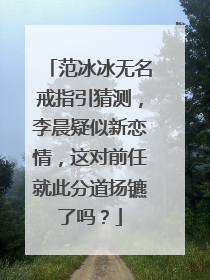 范冰冰无名戒指引猜测，李晨疑似新恋情，这对前任就此分道扬镳了吗？