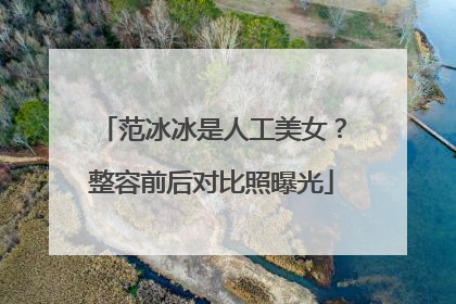 范冰冰是人工美女?整容前后对比照曝光