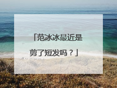 范冰冰最近是剪了短发吗?