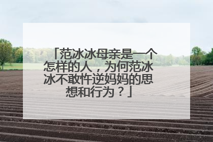 范冰冰母亲是一个怎样的人，为何范冰冰不敢忤逆妈妈的思想和行为？