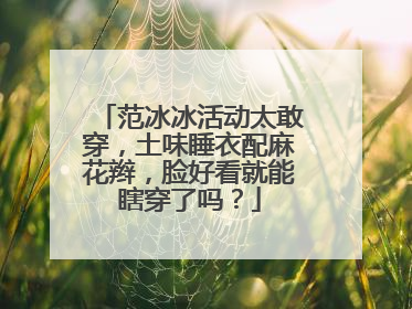 范冰冰活动太敢穿,土味睡衣配麻花辫,脸好看就能瞎穿了吗?