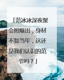 范冰冰深夜聚会照爆出,身材不复当年,这还是我们认识的范爷吗?