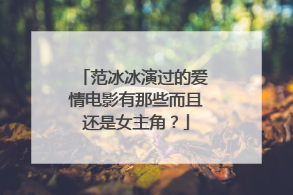 范冰冰演过的爱情电影有那些而且还是女主角？