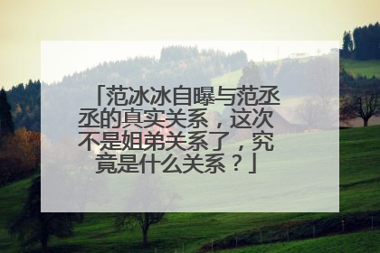 范冰冰自曝与范丞丞的真实关系，这次不是姐弟关系了，究竟是什么关系？