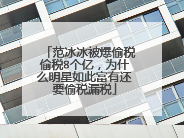 范冰冰被爆偷税偷税8个亿，为什么明星如此富有还要偷税漏税
