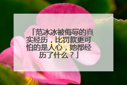 范冰冰被侮辱的真实经历，比罚款更可怕的是人心，她都经历了什么？