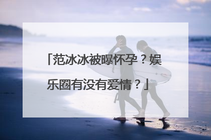 范冰冰被曝怀孕？娱乐圈有没有爱情？
