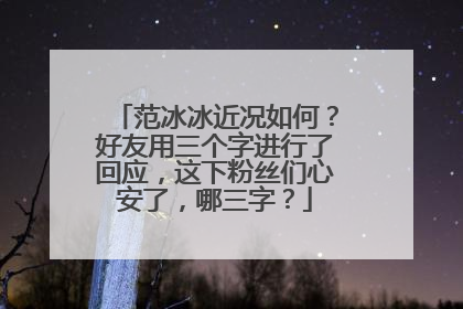 范冰冰近况如何?好友用三个字进行了回应,这下粉丝们心安了,哪三字?