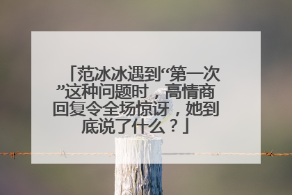 范冰冰遇到“第一次”这种问题时，高情商回复令全场惊讶，她到底说了什么？