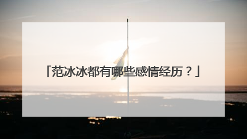 范冰冰都有哪些感情经历？