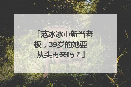 范冰冰重新当老板，39岁的她要从头再来吗？