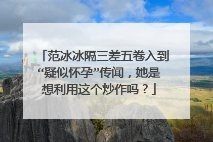 范冰冰隔三差五卷入到“疑似怀孕”传闻,她是想利用这个炒作吗?