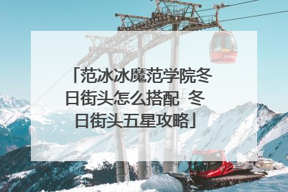 范冰冰魔范学院冬日街头怎么搭配 冬日街头五星攻略