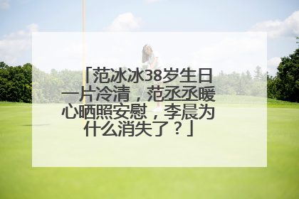 范冰冰38岁生日一片冷清，范丞丞暖心晒照安慰，李晨为什么消失了？