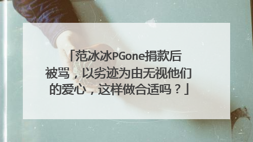 范冰冰PGone捐款后被骂,以劣迹为由无视他们的爱心,这样做合适吗?