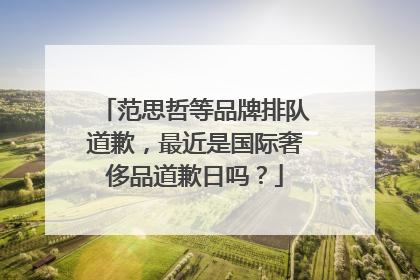 范思哲等品牌排队道歉，最近是国际奢侈品道歉日吗？