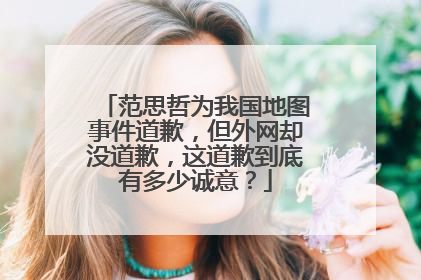 范思哲为我国地图事件道歉，但外网却没道歉，这道歉到底有多少诚意？