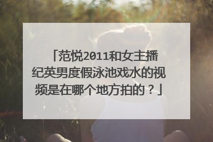 范悦2011和女主播纪英男度假泳池戏水的视频是在哪个地方拍的？